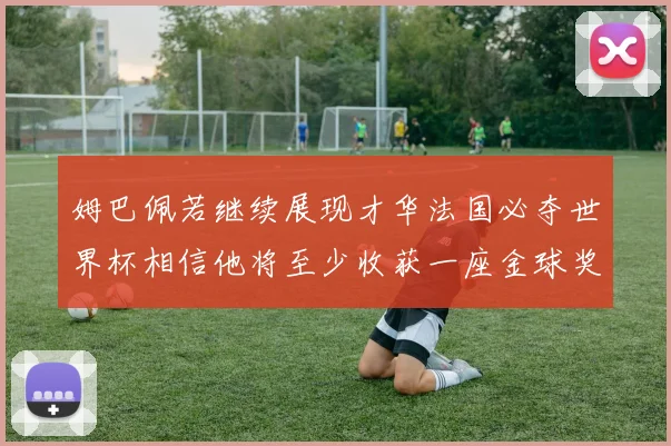 姆巴佩若继续展现才华法国必夺世界杯相信他将至少收获一座金球奖