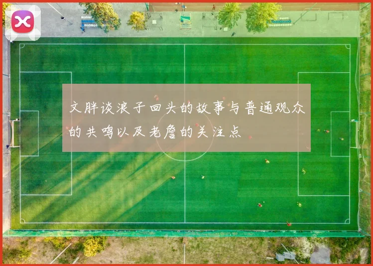 文胖谈浪子回头的故事与普通观众的共鸣以及老詹的关注点