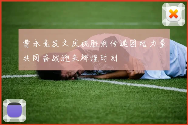 曹永竞发文庆祝胜利传递团结力量共同奋战迎来辉煌时刻